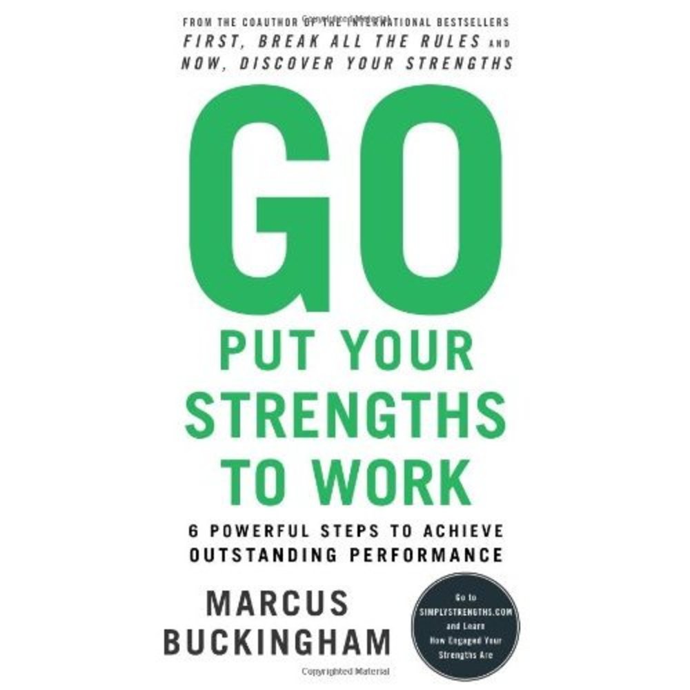 Go Put Your Strengths to Work: 6 Powerful Steps to Achieve Outstanding Performan